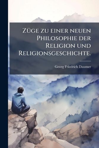 Cover image for Zuege zu einer neuen Philosophie der Religion und Religionsgeschichte.