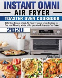 Cover image for Instant Omni Air Fryer Toaster Oven Cookbook 2020: Effortless Instant Omni Air Fryer Toaster Oven Recipes for Fast and Healthy Meals - Recipes which Anyone Can Cook!