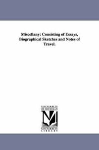 Cover image for Miscellany: Consisting of Essays, Biographical Sketches and Notes of Travel.