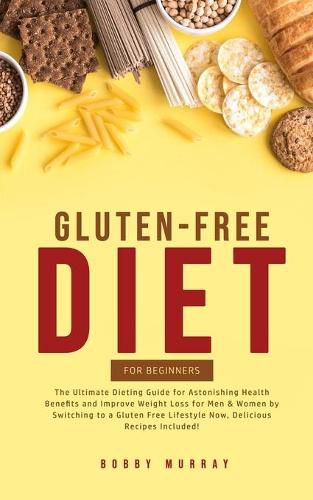 Gluten-Free Diet for Beginners: The Ultimate Dieting Guide for Astonishing Health Benefits and Improving Weight Loss for Men & Women by Switching to a Gluten-Free Lifestyle Now, Delicious Recipes Included!