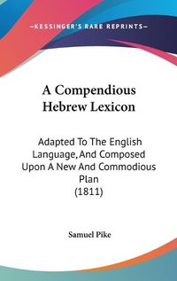 Cover image for A Compendious Hebrew Lexicon: Adapted To The English Language, And Composed Upon A New And Commodious Plan (1811)