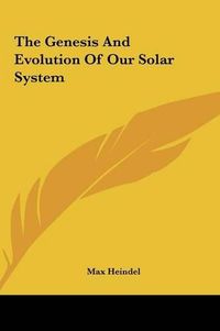 Cover image for The Genesis and Evolution of Our Solar System the Genesis and Evolution of Our Solar System