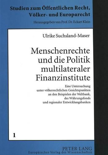 Cover image for Menschenrechte Und Die Politik Multilateraler Finanzinstitute: Eine Untersuchung Unter Voelkerrechtlichen Gesichtspunkten an Den Beispielen Der Weltbank, Des Waehrungsfonds Und Regionaler Entwicklungsbanken