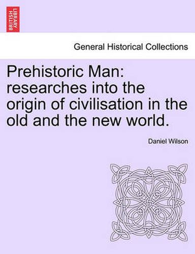 Cover image for Prehistoric Man: Researches Into the Origin of Civilisation in the Old and the New World.