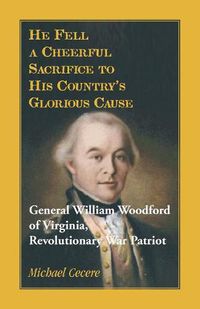 Cover image for He Fell a Cheerful Sacrifice to His Country's Glorious Cause. General William Woodford of Virginia, Revolutionary War Patriot