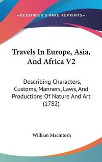 Cover image for Travels in Europe, Asia, and Africa V2: Describing Characters, Customs, Manners, Laws, and Productions of Nature and Art (1782)