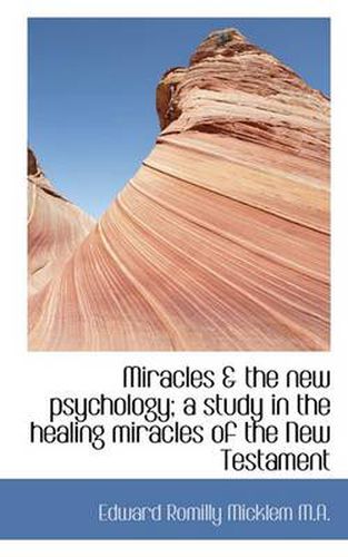 Miracles & the New Psychology; A Study in the Healing Miracles of the New Testament