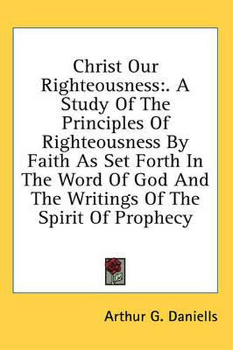 Christ Our Righteousness: A Study of the Principles of Righteousness by Faith as Set Forth in the Word of God and the Writings of the Spirit of Prophecy