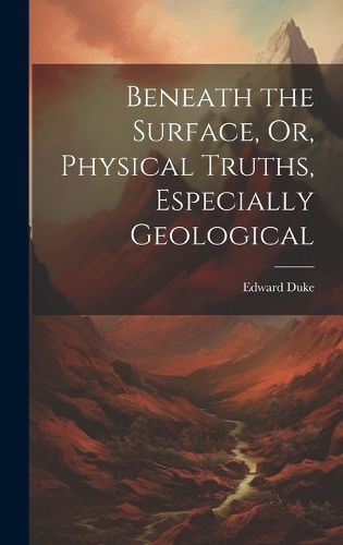 Cover image for Beneath the Surface, Or, Physical Truths, Especially Geological