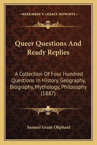 Queer Questions and Ready Replies: A Collection of Four Hundred Questions in History, Geography, Biography, Mythology, Philosophy (1887)