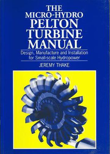 Cover image for The Micro-hydro Pelton Turbine Manual: Design, Manufacture and Installation for Small-scale Hydro-power