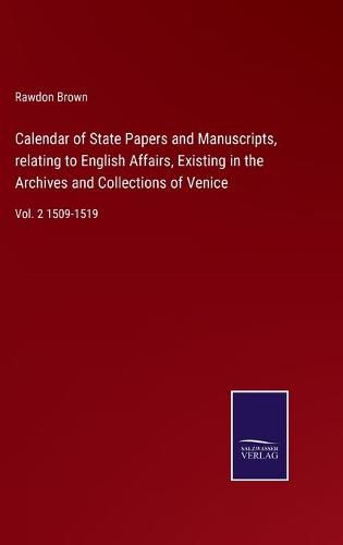 Cover image for Calendar of State Papers and Manuscripts, relating to English Affairs, Existing in the Archives and Collections of Venice: Vol. 2 1509-1519