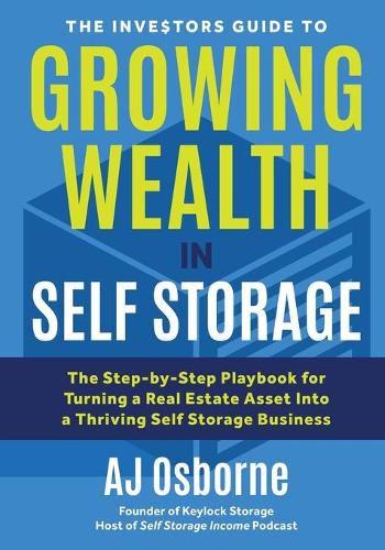 Cover image for The Investors Guide to Growing Wealth in Self Storage: The Step-By-Step Playbook for Turning a Real Estate Asset Into a Thriving Self Storage Business