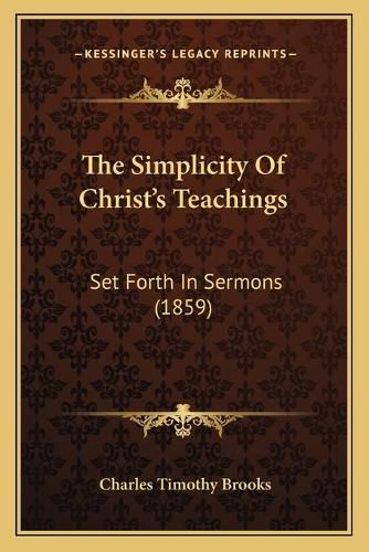 Cover image for The Simplicity of Christ's Teachings: Set Forth in Sermons (1859)