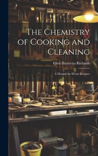 Cover image for The Chemistry of Cooking and Cleaning; A Manual for House Keepers