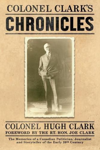 Colonel Clark's Chronicles: The Memories of a Canadian Politician, Journalist and Storyteller of the Early 20th Century