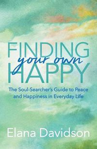 Cover image for Finding Your Own Happy: The Soul-Searcher's Guide to Peace and Happiness in Everyday Life