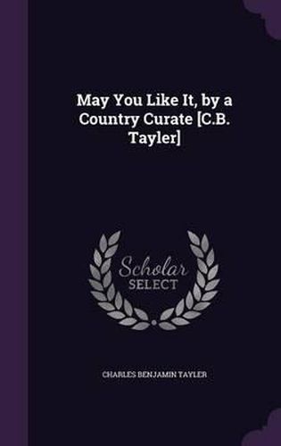 Cover image for May You Like It, by a Country Curate [C.B. Tayler]