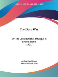 Cover image for The Dorr War: Or the Constitutional Struggle in Rhode Island (1901)