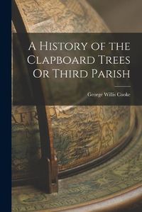 Cover image for A History of the Clapboard Trees Or Third Parish
