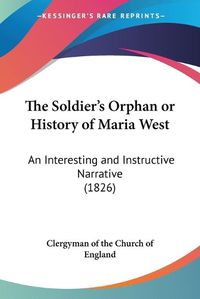 Cover image for The Soldiera -- S Orphan Or History Of Maria West: An Interesting And Instructive Narrative (1826)