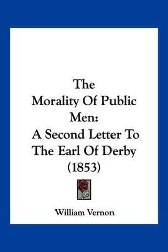 Cover image for The Morality of Public Men: A Second Letter to the Earl of Derby (1853)