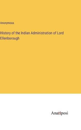 Cover image for History of the Indian Administration of Lord Ellenborough
