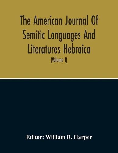 The American Journal Of Semitic Languages And Literatures Hebraica; A Quarterly Journal In The Interests Of Hebrew Study (Volume I)