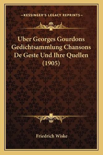 Uber Georges Gourdons Gedichtsammlung Chansons de Geste Und Ihre Quellen (1905)