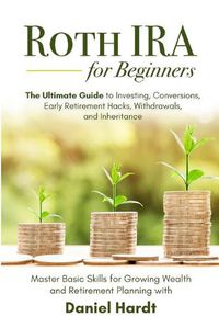 Cover image for Roth IRA for Beginners - The Ultimate Guide to Investing, Conversions, Early Retirement Hacks, Withdrawals, and Inheritance: Master Basic Skills for Growing Wealth & Retirement Planning