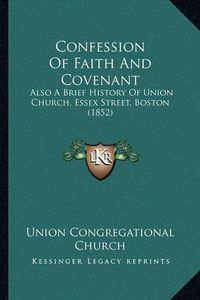 Cover image for Confession of Faith and Covenant: Also a Brief History of Union Church, Essex Street, Boston (1852)