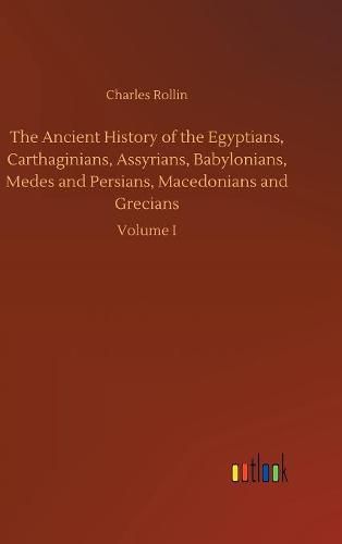 The Ancient History of the Egyptians, Carthaginians, Assyrians, Babylonians, Medes and Persians, Macedonians and Grecians