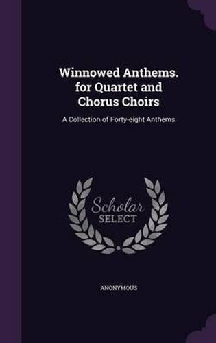 Cover image for Winnowed Anthems. for Quartet and Chorus Choirs: A Collection of Forty-Eight Anthems