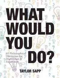 Cover image for What Would You Do?: 81 Philosophical Dilemmas for Discussion and Expansion