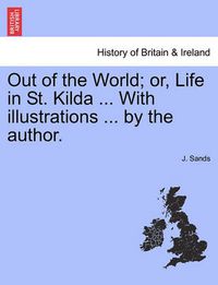 Cover image for Out of the World; Or, Life in St. Kilda ... with Illustrations ... by the Author.