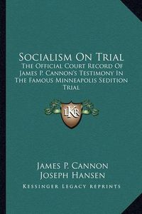 Cover image for Socialism on Trial: The Official Court Record of James P. Cannon's Testimony in the Famous Minneapolis Sedition Trial