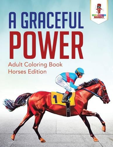 A Graceful Power: Adult Coloring Book Horses Edition