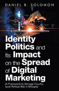 Cover image for Identity Politics and Its Impact on the Spread of Digital Marketing: (A Framework to Manage Country Level Political Risk in Ethiopia)