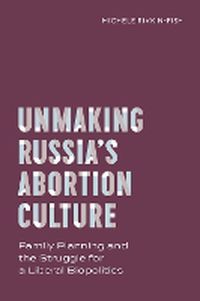 Cover image for Unmaking Russia's Abortion Culture