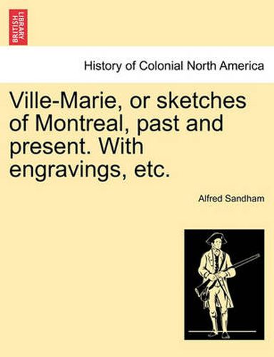 Cover image for Ville-Marie, or Sketches of Montreal, Past and Present. with Engravings, Etc.