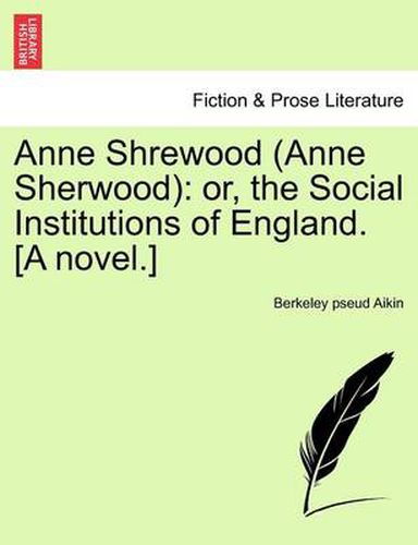 Cover image for Anne Shrewood (Anne Sherwood): Or, the Social Institutions of England. [A Novel.]