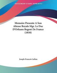 Cover image for Memoire Presente a Son Altesse Royale Mgr. Le Duc D'Orleans Regent de France (1858)