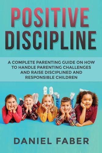 Cover image for Positive Discipline: A Complete Parenting Guide on How to Handle Parenting Challenges and Raise Disciplined and Responsible Children