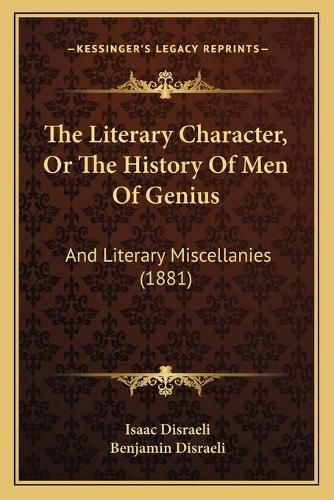 Cover image for The Literary Character, or the History of Men of Genius: And Literary Miscellanies (1881)