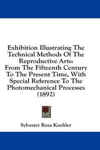 Cover image for Exhibition Illustrating the Technical Methods of the Reproductive Arts: From the Fifteenth Century to the Present Time, with Special Reference to the Photomechanical Processes (1892)