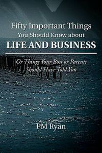 Cover image for Fifty Important Things You Should Know about Life and Business: Or Things Your Boss or Parents Should Have Told You