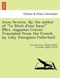 Cover image for Anne Severin. by the Author of  Le Re Cit D'Une S Ur  [Mrs. Augustus Craven. Translated from the French by Lady Georgiana Fullerton].