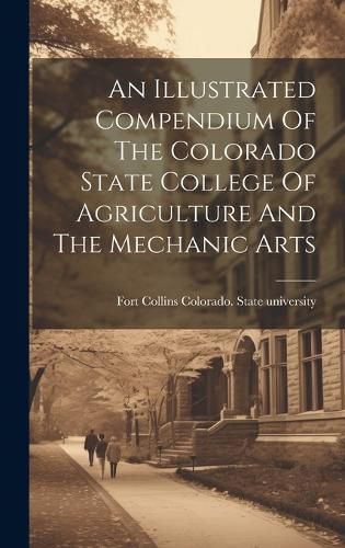 Cover image for An Illustrated Compendium Of The Colorado State College Of Agriculture And The Mechanic Arts