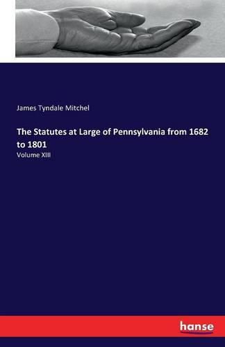 The Statutes at Large of Pennsylvania from 1682 to 1801: Volume XIII