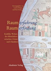 Cover image for Raumerfahrung - Raumerfindung: Erzahlte Welten Des Mittelalters Zwischen Orient Und Okzident